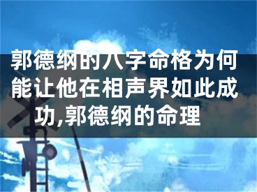 郭德纲的八字命格为何能让他在相声界如此成功,郭德纲的命理