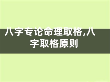 八字专论命理取格,八字取格原则