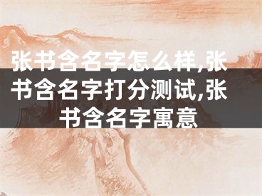 张书含名字怎么样,张书含名字打分测试,张书含名字寓意