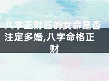 八字正财旺的女命是否注定多婚,八字命格正财