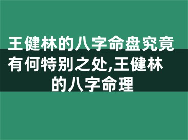 王健林的八字命盘究竟有何特别之处,王健林的八字命理