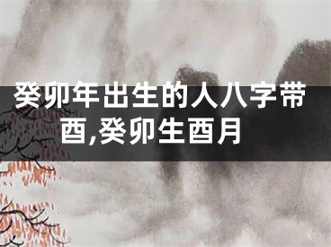 癸卯年出生的人八字带酉,癸卯生酉月