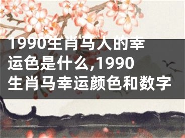1990生肖马人的幸运色是什么,1990生肖马幸运颜色和数字