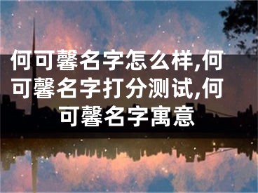 何可馨名字怎么样,何可馨名字打分测试,何可馨名字寓意