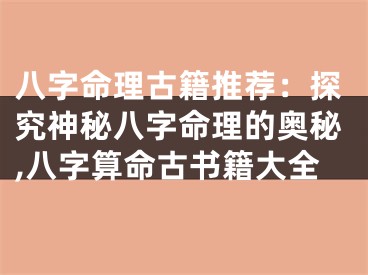 八字命理古籍推荐：探究神秘八字命理的奥秘,八字算命古书籍大全
