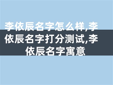 李依辰名字怎么样,李依辰名字打分测试,李依辰名字寓意