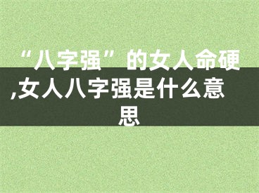 “八字强”的女人命硬,女人八字强是什么意思