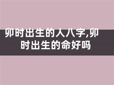 卯时出生的人八字,卯时出生的命好吗