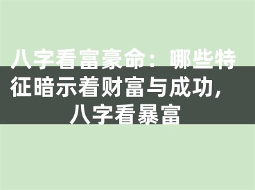 八字看富豪命：哪些特征暗示着财富与成功,八字看暴富