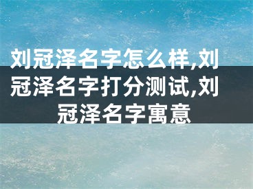 刘冠泽名字怎么样,刘冠泽名字打分测试,刘冠泽名字寓意