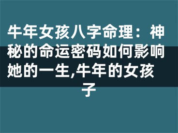 牛年女孩八字命理：神秘的命运密码如何影响她的一生,牛年的女孩子