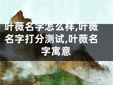 叶薇名字怎么样,叶薇名字打分测试,叶薇名字寓意