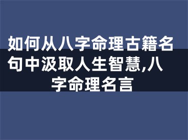 如何从八字命理古籍名句中汲取人生智慧,八字命理名言