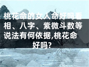 桃花命的女人命好吗看相、八字、紫微斗数等说法有何依据,桃花命好吗?