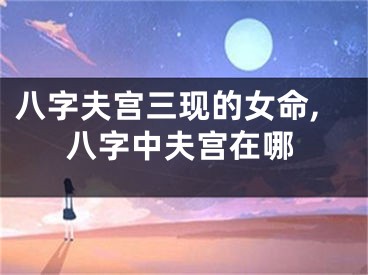 八字夫宫三现的女命,八字中夫宫在哪