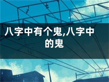 八字中有个鬼,八字中的鬼