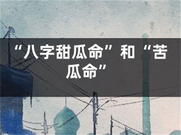 “八字甜瓜命”和“苦瓜命”