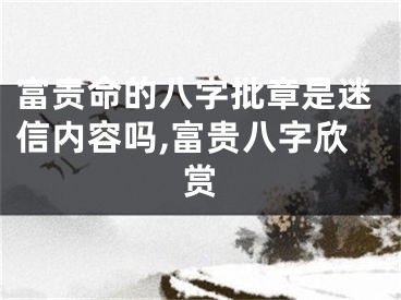 富贵命的八字批章是迷信内容吗,富贵八字欣赏
