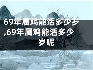 69年属鸡能活多少岁,69年属鸡能活多少岁呢