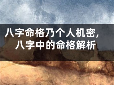 八字命格乃个人机密,八字中的命格解析