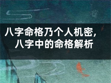 八字命格乃个人机密,八字中的命格解析