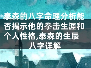 泰森的八字命理分析能否揭示他的拳击生涯和个人性格,泰森的生辰八字详解