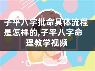 子平八字批命具体流程是怎样的,子平八字命理教学视频