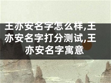 王亦安名字怎么样,王亦安名字打分测试,王亦安名字寓意