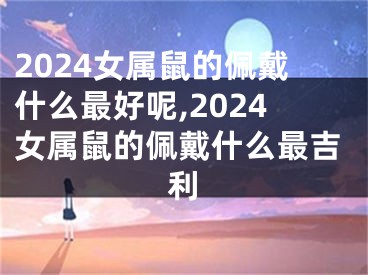 2024女属鼠的佩戴什么最好呢,2024女属鼠的佩戴什么最吉利