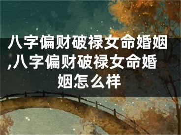八字偏财破禄女命婚姻,八字偏财破禄女命婚姻怎么样