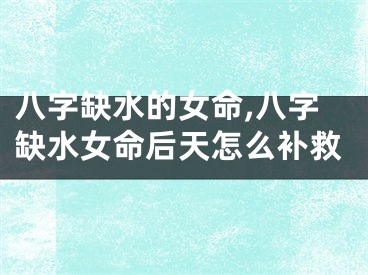 八字缺水的女命,八字缺水女命后天怎么补救