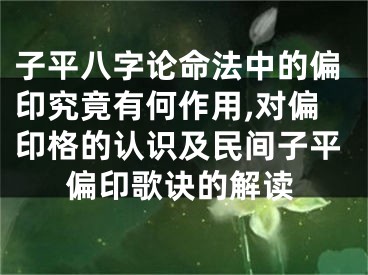 子平八字论命法中的偏印究竟有何作用,对偏印格的认识及民间子平偏印歌诀的解读