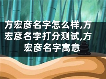 方宏彦名字怎么样,方宏彦名字打分测试,方宏彦名字寓意