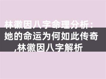 林徽因八字命理分析：她的命运为何如此传奇,林徽因八字解析