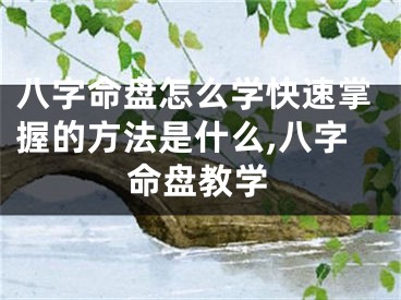 八字命盘怎么学快速掌握的方法是什么,八字命盘教学