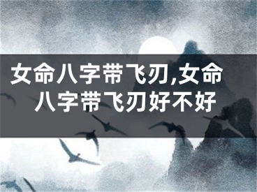 女命八字带飞刃,女命八字带飞刃好不好