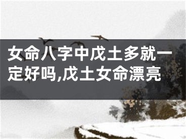女命八字中戊土多就一定好吗,戊土女命漂亮