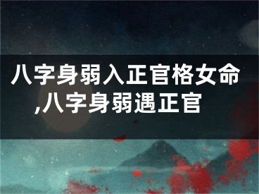 八字身弱入正官格女命,八字身弱遇正官