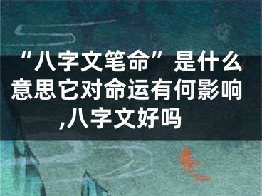 “八字文笔命”是什么意思它对命运有何影响,八字文好吗