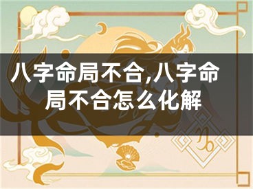 八字命局不合,八字命局不合怎么化解
