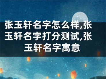 张玉轩名字怎么样,张玉轩名字打分测试,张玉轩名字寓意