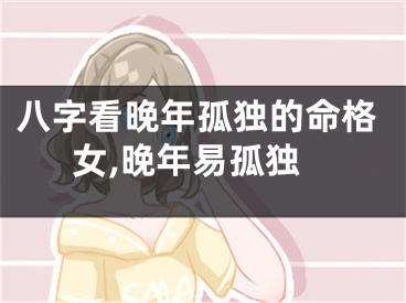 八字看晚年孤独的命格女,晚年易孤独