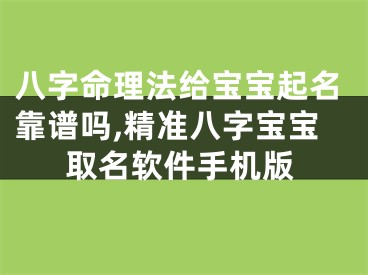 八字命理法给宝宝起名靠谱吗,精准八字宝宝取名软件手机版