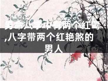 男命八字中有两个红莺,八字带两个红艳煞的男人