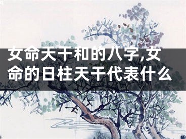女命天干和的八字,女命的日柱天干代表什么
