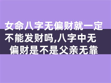 女命八字无偏财就一定不能发财吗,八字中无偏财是不是父亲无靠