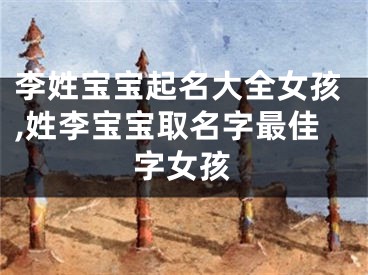 李姓宝宝起名大全女孩,姓李宝宝取名字最佳字女孩