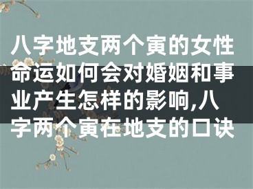 八字地支两个寅的女性命运如何会对婚姻和事业产生怎样的影响,八字两个寅在地支的口诀
