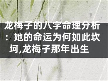 龙梅子的八字命理分析：她的命运为何如此坎坷,龙梅子那年出生