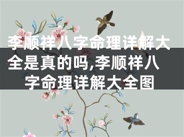 李顺祥八字命理详解大全是真的吗,李顺祥八字命理详解大全图